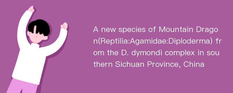 A new species of Mountain Dragon(Reptilia:Agamidae:Diploderma) from the D. dymondi complex in southern Sichuan Province, China