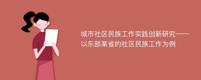 城市社区民族工作实践创新研究——以东部某省的社区民族工作为例