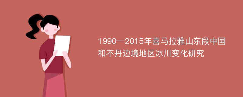 1990—2015年喜马拉雅山东段中国和不丹边境地区冰川变化研究