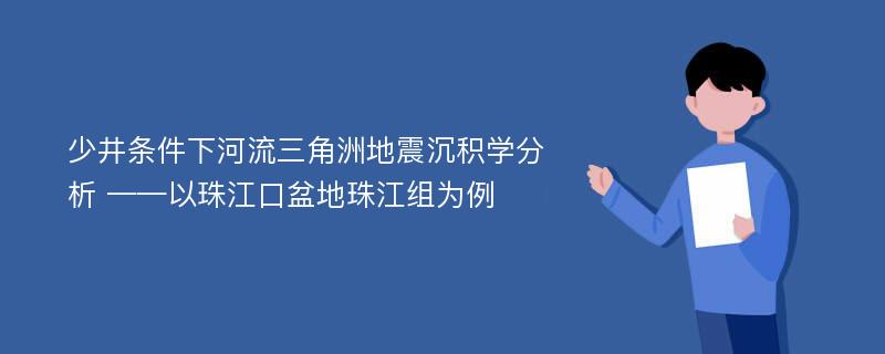 少井条件下河流三角洲地震沉积学分析 ——以珠江口盆地珠江组为例