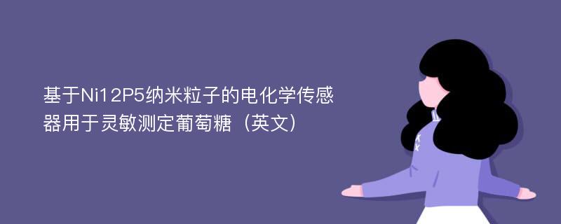 基于Ni12P5纳米粒子的电化学传感器用于灵敏测定葡萄糖（英文）