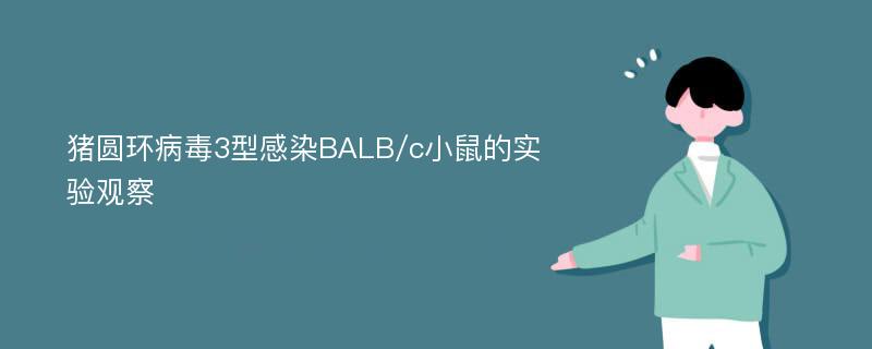 猪圆环病毒3型感染BALB/c小鼠的实验观察