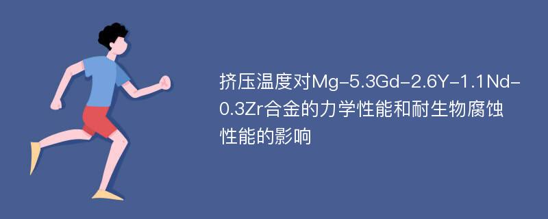 挤压温度对Mg-5.3Gd-2.6Y-1.1Nd-0.3Zr合金的力学性能和耐生物腐蚀性能的影响