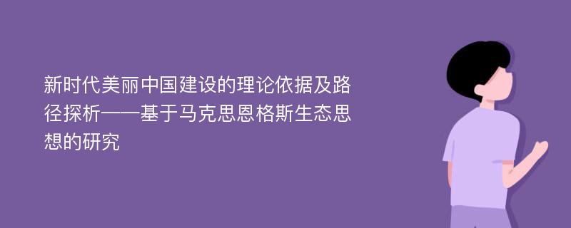 新时代美丽中国建设的理论依据及路径探析——基于马克思恩格斯生态思想的研究