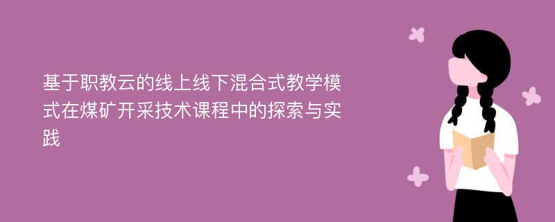 基于职教云的线上线下混合式教学模式在煤矿开采技术课程中的探索与实践