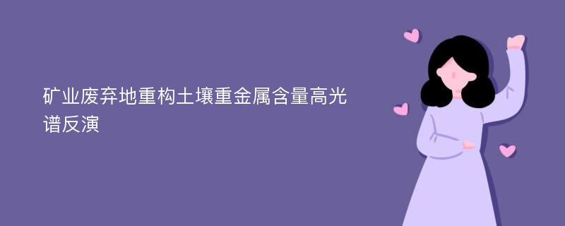 矿业废弃地重构土壤重金属含量高光谱反演