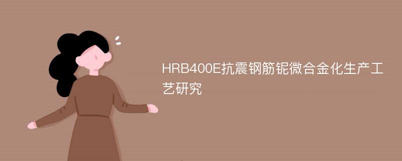 HRB400E抗震钢筋铌微合金化生产工艺研究