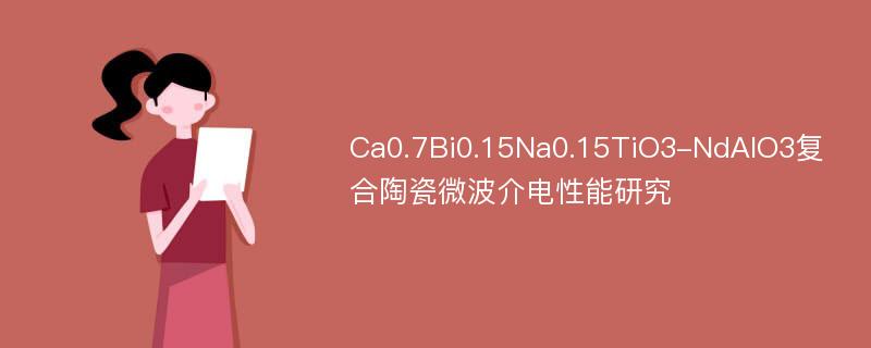 Ca0.7Bi0.15Na0.15TiO3-NdAlO3复合陶瓷微波介电性能研究