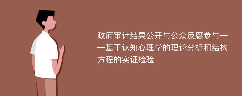 政府审计结果公开与公众反腐参与——基于认知心理学的理论分析和结构方程的实证检验