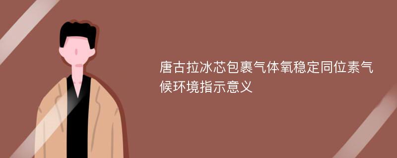 唐古拉冰芯包裹气体氧稳定同位素气候环境指示意义