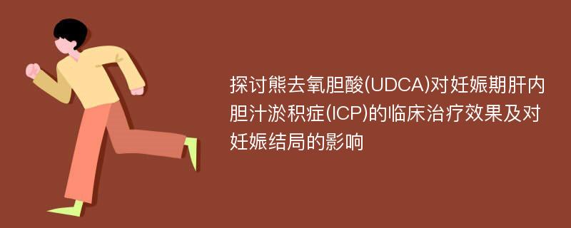 探讨熊去氧胆酸(UDCA)对妊娠期肝内胆汁淤积症(ICP)的临床治疗效果及对妊娠结局的影响
