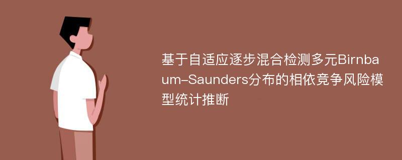 基于自适应逐步混合检测多元Birnbaum-Saunders分布的相依竞争风险模型统计推断