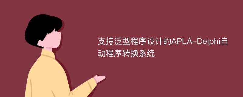 支持泛型程序设计的APLA-Delphi自动程序转换系统