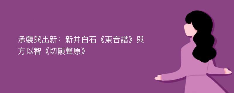 承襲與出新：新井白石《東音譜》與方以智《切韻聲原》