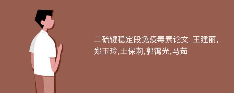 二硫键稳定段免疫毒素论文_王建丽,郑玉玲,王保莉,郭霭光,马茹