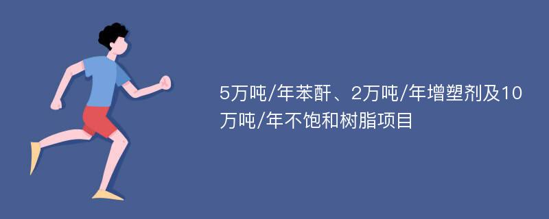 5万吨/年苯酐、2万吨/年增塑剂及10万吨/年不饱和树脂项目