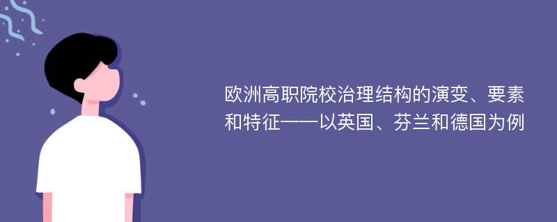 欧洲高职院校治理结构的演变、要素和特征——以英国、芬兰和德国为例