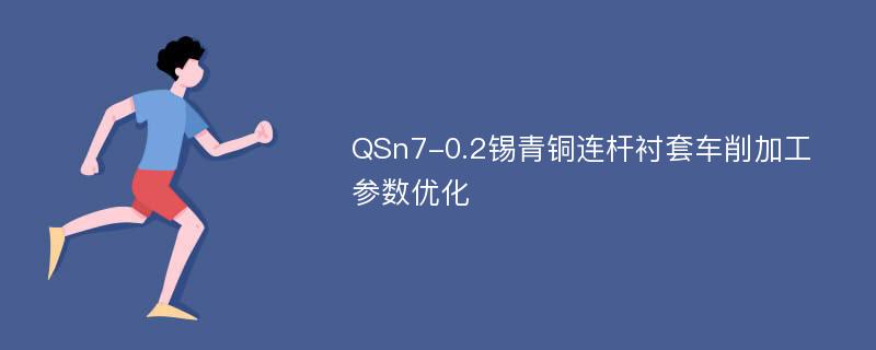 QSn7-0.2锡青铜连杆衬套车削加工参数优化