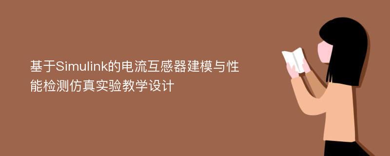 基于Simulink的电流互感器建模与性能检测仿真实验教学设计