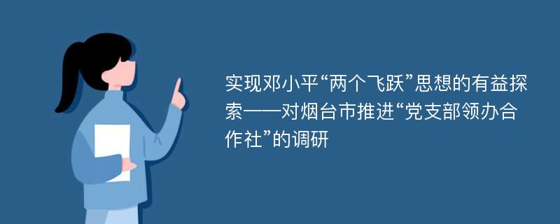 实现邓小平“两个飞跃”思想的有益探索——对烟台市推进“党支部领办合作社”的调研