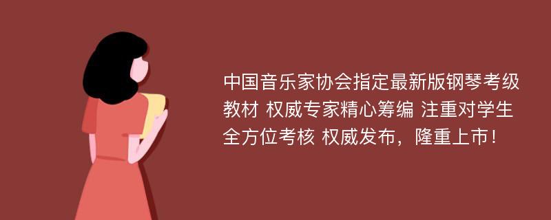 中国音乐家协会指定最新版钢琴考级教材 权威专家精心筹编 注重对学生全方位考核 权威发布，隆重上市！