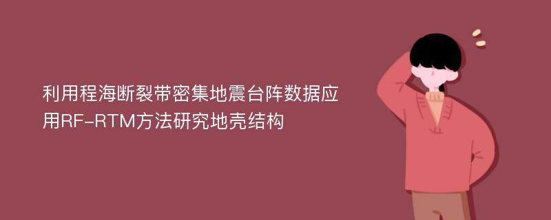 利用程海断裂带密集地震台阵数据应用RF-RTM方法研究地壳结构