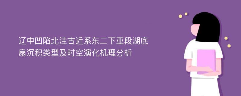 辽中凹陷北洼古近系东二下亚段湖底扇沉积类型及时空演化机理分析