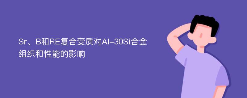 Sr、B和RE复合变质对Al-30Si合金组织和性能的影响