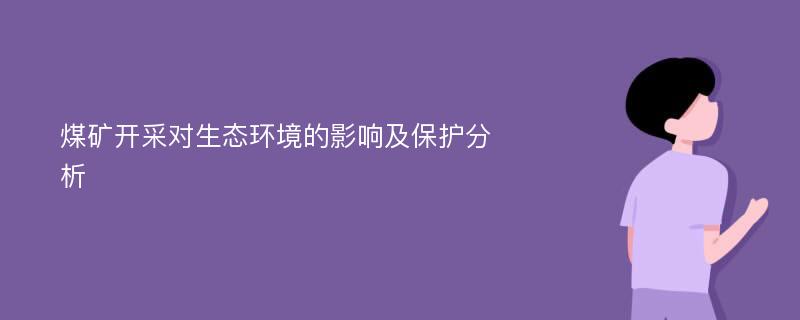 煤矿开采对生态环境的影响及保护分析