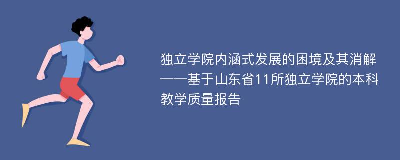 独立学院内涵式发展的困境及其消解——基于山东省11所独立学院的本科教学质量报告