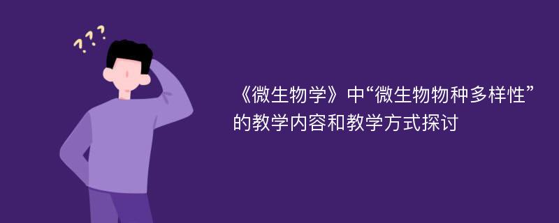 《微生物学》中“微生物物种多样性”的教学内容和教学方式探讨