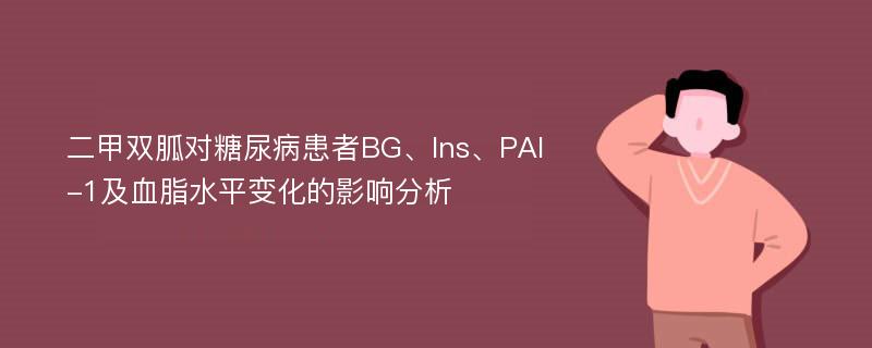 二甲双胍对糖尿病患者BG、Ins、PAI-1及血脂水平变化的影响分析