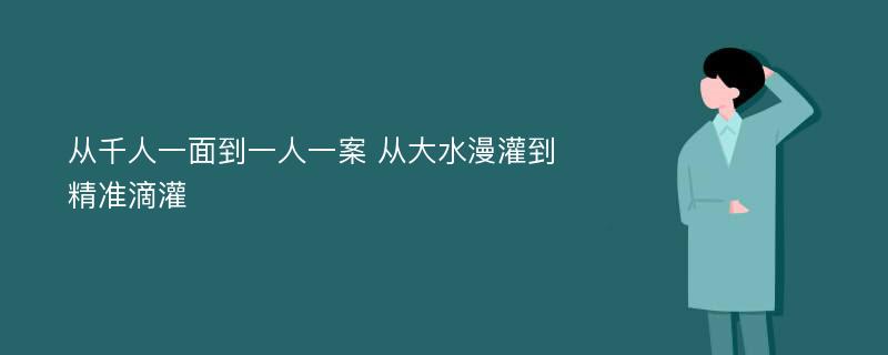 从千人一面到一人一案 从大水漫灌到精准滴灌