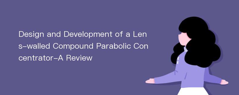 Design and Development of a Lens-walled Compound Parabolic Concentrator-A Review