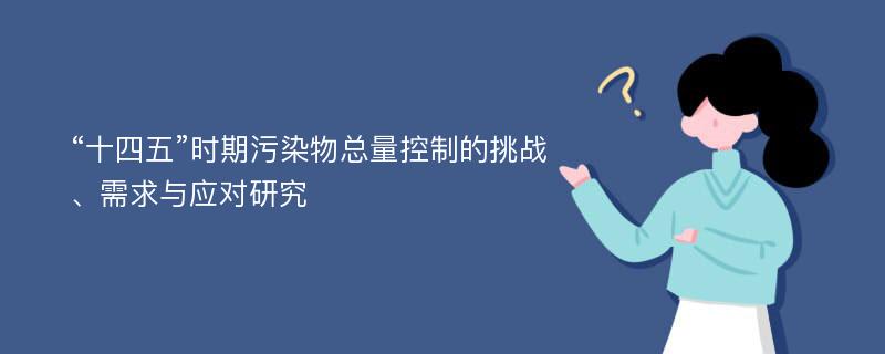 “十四五”时期污染物总量控制的挑战、需求与应对研究