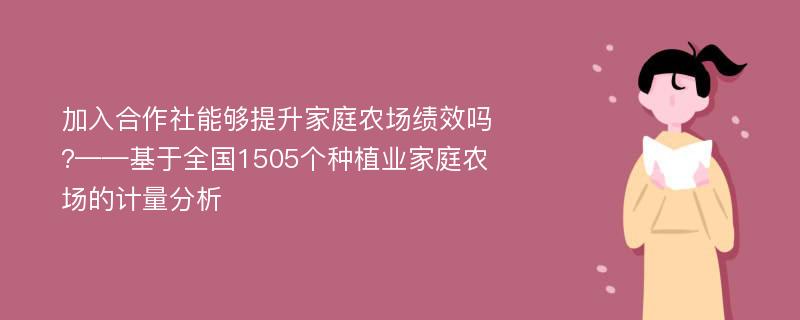 加入合作社能够提升家庭农场绩效吗?——基于全国1505个种植业家庭农场的计量分析