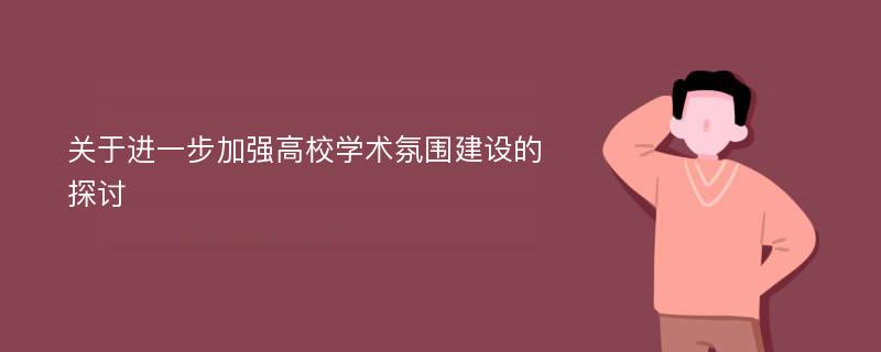 关于进一步加强高校学术氛围建设的探讨