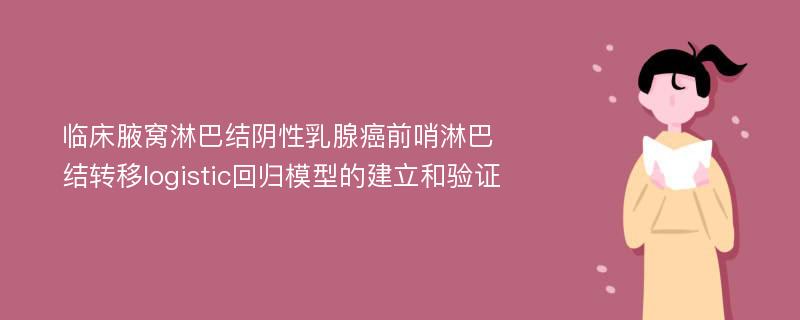 临床腋窝淋巴结阴性乳腺癌前哨淋巴结转移logistic回归模型的建立和验证