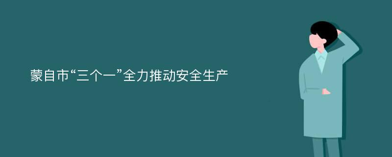 蒙自市“三个一”全力推动安全生产