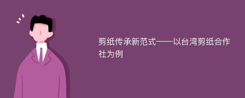 剪纸传承新范式——以台湾剪纸合作社为例