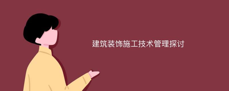 建筑装饰施工技术管理探讨