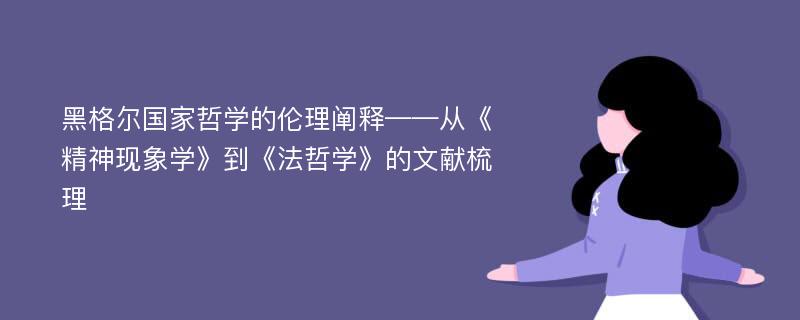 黑格尔国家哲学的伦理阐释——从《精神现象学》到《法哲学》的文献梳理