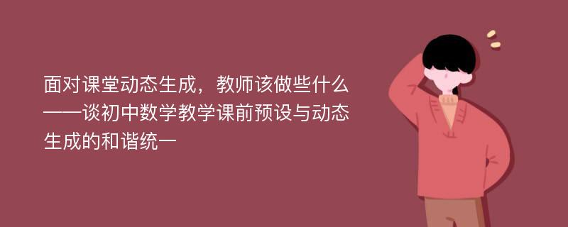 面对课堂动态生成，教师该做些什么——谈初中数学教学课前预设与动态生成的和谐统一