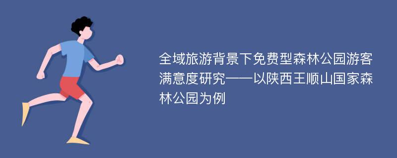 全域旅游背景下免费型森林公园游客满意度研究——以陕西王顺山国家森林公园为例