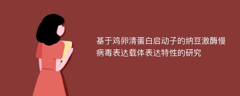 基于鸡卵清蛋白启动子的纳豆激酶慢病毒表达载体表达特性的研究