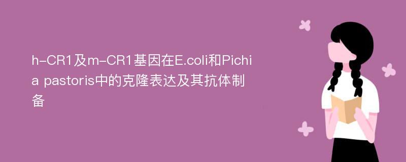 h-CR1及m-CR1基因在E.coli和Pichia pastoris中的克隆表达及其抗体制备