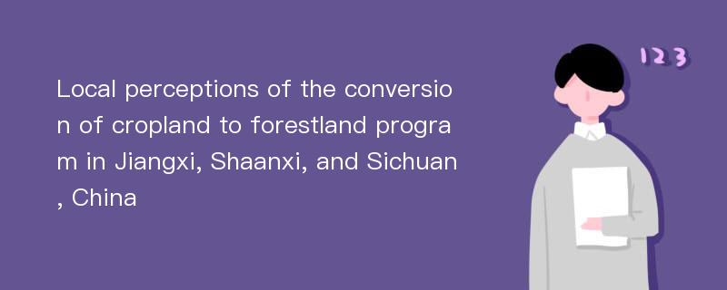 Local perceptions of the conversion of cropland to forestland program in Jiangxi, Shaanxi, and Sichuan, China