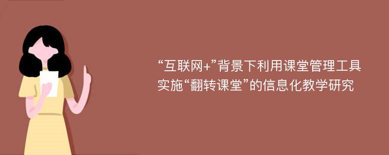 “互联网+”背景下利用课堂管理工具实施“翻转课堂”的信息化教学研究