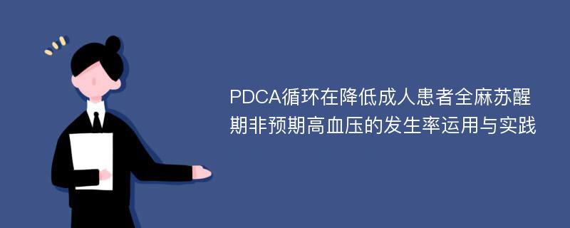 PDCA循环在降低成人患者全麻苏醒期非预期高血压的发生率运用与实践