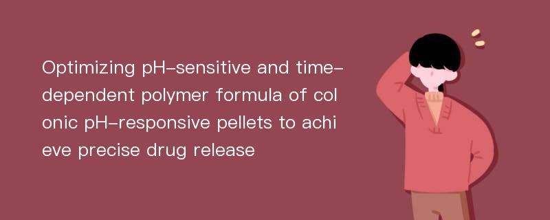 Optimizing pH-sensitive and time-dependent polymer formula of colonic pH-responsive pellets to achieve precise drug release